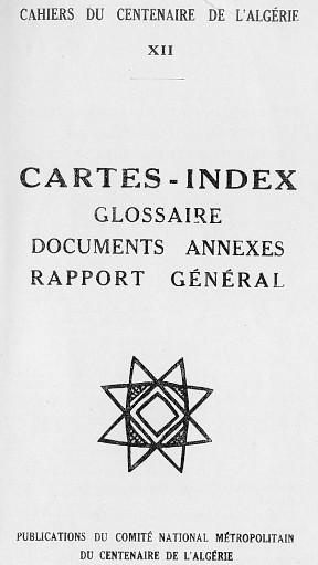 CAHIERS DU CENTENAIRE DE L'ALGRIE - LIVRET XII - CARTES-INDEX - GLOSSAIRE - DOCUMENTS ANNEXES - RAPPORT GNRAL